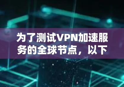 为了测试VPN加速服务的全球节点，以下是一步步的指南
