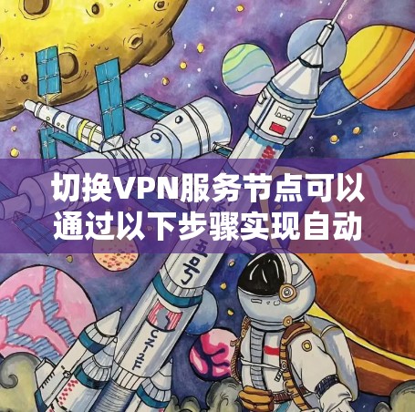 切换VPN服务节点可以通过以下步骤实现自动化和简便