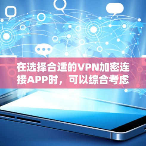 在选择合适的VPN加密连接APP时，可以综合考虑以下几个方面