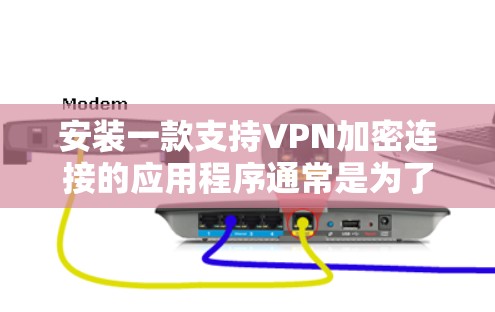 安装一款支持VPN加密连接的应用程序通常是为了确保网络连接的安全性。以下是安装VPN加密连接APP的一般步骤和注意事项