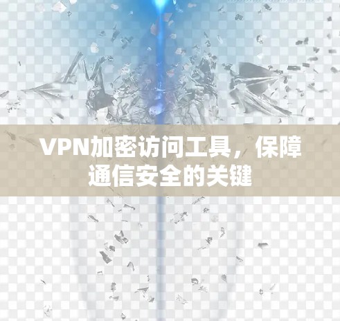 VPN加密访问工具，保障通信安全的关键