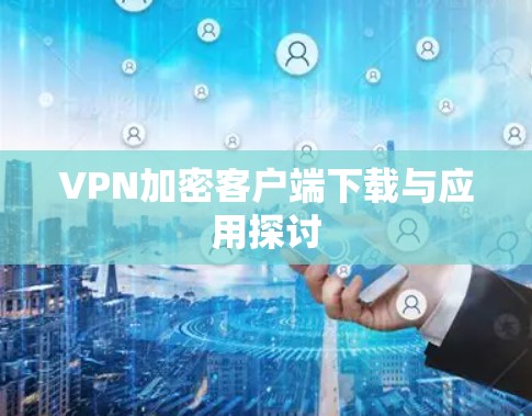 VPN加密客户端下载与应用探讨