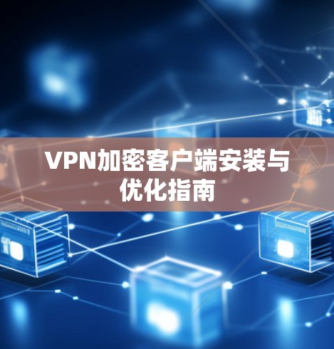 VPN加密客户端安装与优化指南