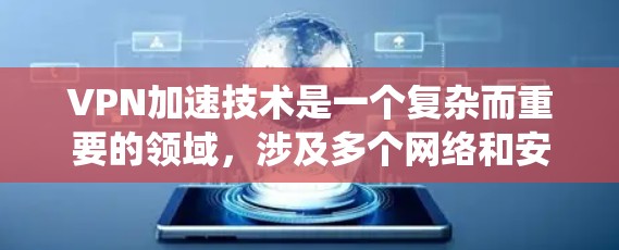 VPN加速技术是一个复杂而重要的领域，涉及多个网络和安全技术。以下是系统地学习和掌握VPN加速技术的分步指南
