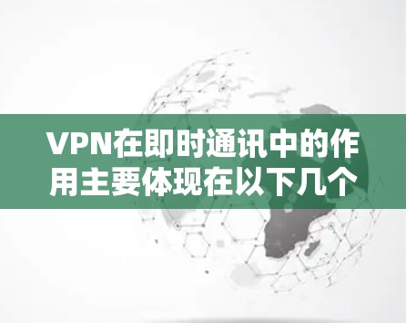 VPN在即时通讯中的作用主要体现在以下几个方面
