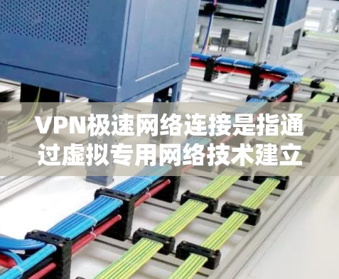 VPN极速网络连接是指通过虚拟专用网络技术建立快速、安全的网络连接，确保用户在公共网络环境中也能享有高性能和数据保护的体验。以下是详细的分步解释