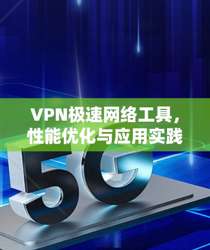 VPN极速网络工具，性能优化与应用实践