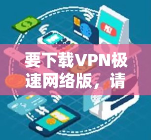 要下载VPN极速网络版，请按照以下步骤操作
