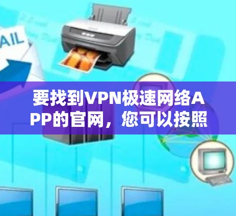 要找到VPN极速网络APP的官网，您可以按照以下步骤操作