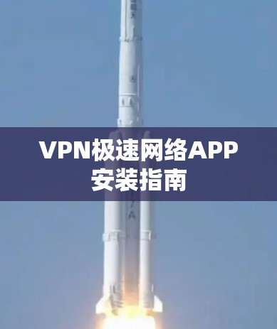 VPN极速网络APP安装指南