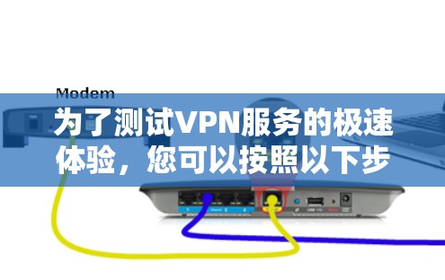 为了测试VPN服务的极速体验，您可以按照以下步骤进行