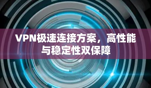 VPN极速连接方案,高性能与稳定性双保障 VPN极速连接方案,高性能与稳定性双保障