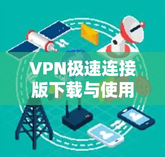 VPN极速连接版下载与使用指南 VPN极速连接版下载与使用指南