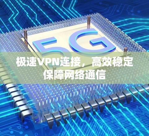 极速VPN连接，高效稳定保障网络通信