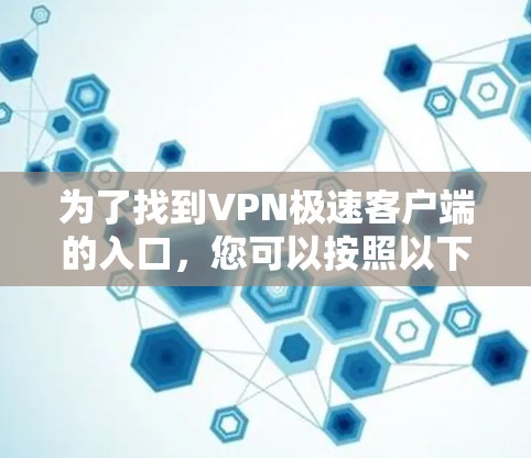 为了找到VPN极速客户端的入口，您可以按照以下步骤进行