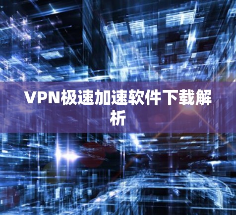 VPN极速加速软件下载解析