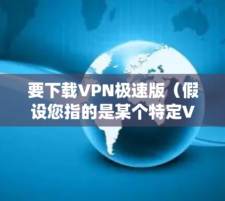 要下载VPN极速版（假设您指的是某个特定VPN服务提供商的极速版软件）在Windows系统，请按照以下步骤操作