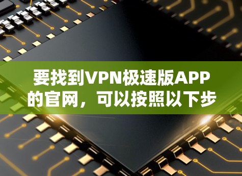 要找到VPN极速版APP的官网，可以按照以下步骤进行