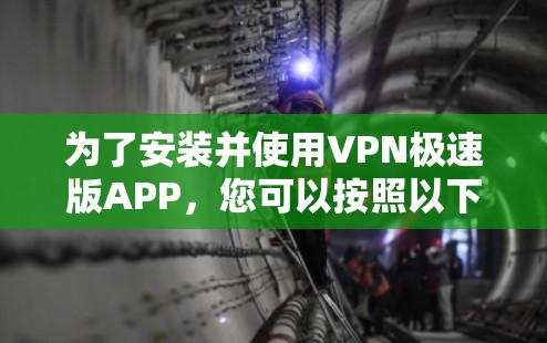 为了安装并使用VPN极速版APP，您可以按照以下步骤操作