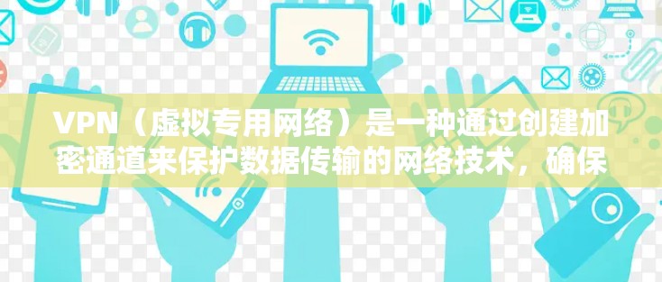 VPN（虚拟专用网络）是一种通过创建加密通道来保护数据传输的网络技术，确保数据在互联网上传输过程中不被泄露或篡改。以下是关于VPN的详细介绍