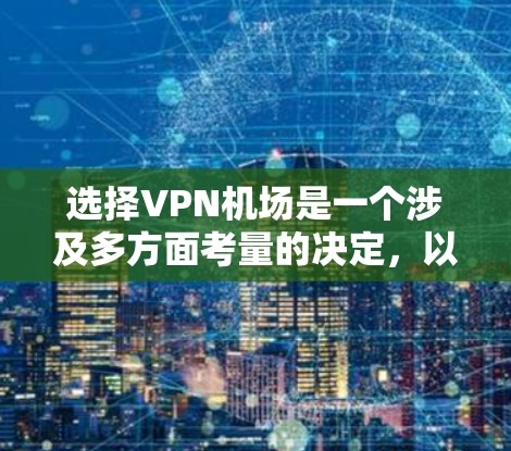 选择VPN机场是一个涉及多方面考量的决定,以下是根据您的需求整理出的建议