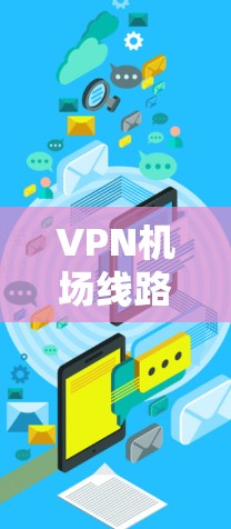 VPN机场线路优化，提升网络性能与安全性