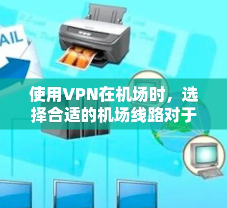 使用VPN在机场时，选择合适的机场线路对于确保连接稳定、安全以及隐私保护至关重要。以下是一些机场线路选择的技巧和建议，帮助你更好地优化VPN连接
