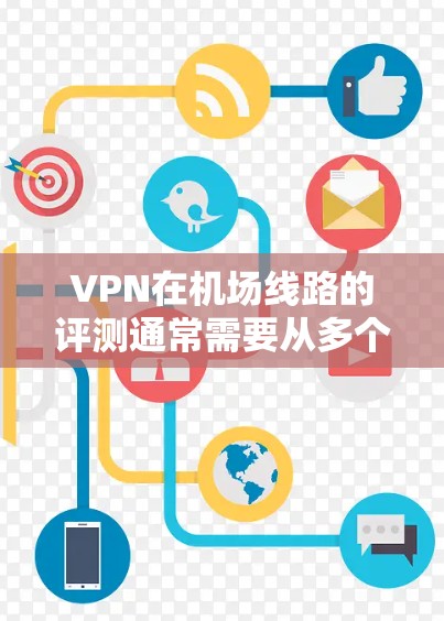 VPN在机场线路的评测通常需要从多个方面进行分析，包括速度、稳定性、隐私保护、用户体验等。以下是一些关键点和评测方法