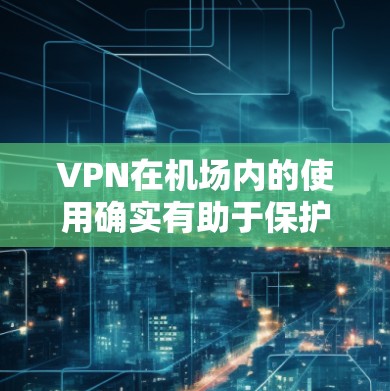 VPN在机场内的使用确实有助于保护隐私和安全,特别是在公共网络环境下。以下是一些关于机场内VPN线路排行的建议和因素供你参考 VPN在机场内的使用确实有助于保护隐私和安全,特别是在公共网络环境下。以下是一些关于机场内VPN线路排行的建议和因素供你参考