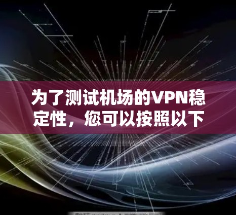 为了测试机场的VPN稳定性，您可以按照以下步骤进行