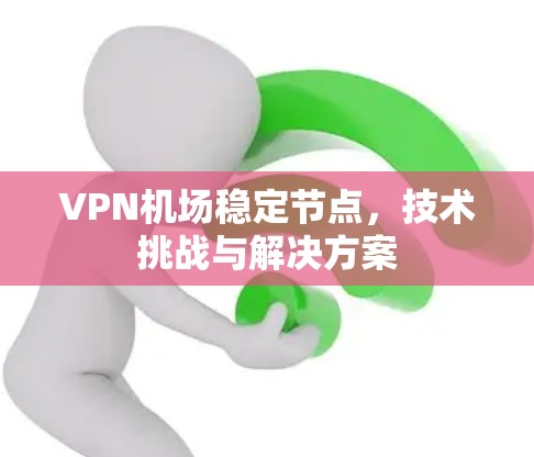 VPN机场稳定节点，技术挑战与解决方案