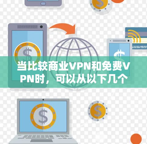 当比较商业VPN和免费VPN时,可以从以下几个方面进行详细分析 当比较商业VPN和免费VPN时,可以从以下几个方面进行详细分析