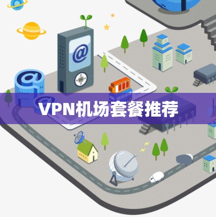 VPN机场套餐推荐 VPN机场套餐推荐