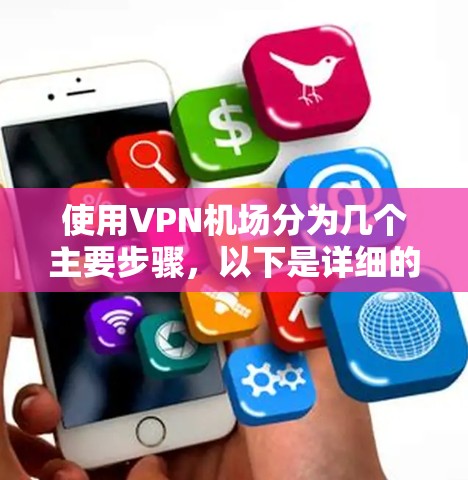 使用VPN机场分为几个主要步骤，以下是详细的指南