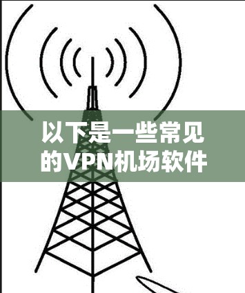 以下是一些常见的VPN机场软件及其简要介绍