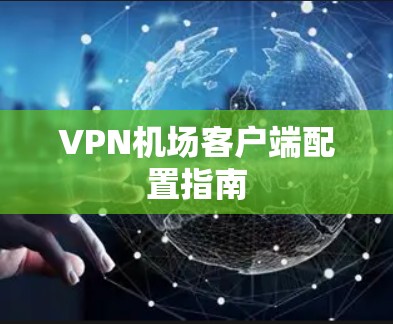 VPN机场客户端配置指南
