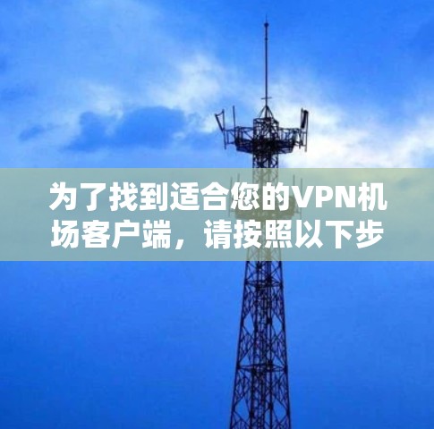 为了找到适合您的VPN机场客户端，请按照以下步骤操作