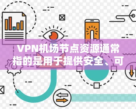VPN机场节点资源通常指的是用于提供安全、可靠和高性能VPN服务的计算资源，通常部署在机场等公共场所，以满足用户的网络安全需求。以下是关于VPN机场节点资源的一些关键点和建议