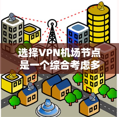 选择VPN机场节点是一个综合考虑多个因素的过程，以确保您的网络安全和隐私。以下是根据您的需求和考虑因素的分步指南