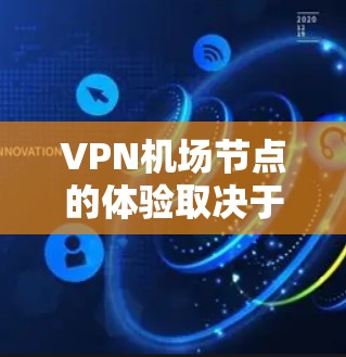 VPN机场节点的体验取决于多个因素，包括网络环境、节点的位置、服务提供商的质量、协议支持以及你的设备配置等。以下是一些常见的机场VPN体验问题及优化建议