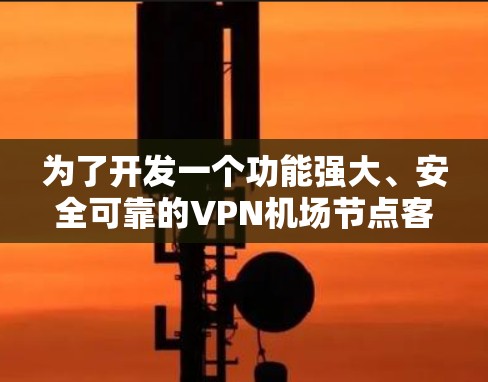 为了开发一个功能强大、安全可靠的VPN机场节点客户端APP，我们可以按照以下步骤进行