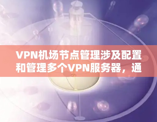 VPN机场节点管理涉及配置和管理多个VPN服务器，通常用于提供安全、可靠的网络访问服务。以下是关于VPN机场节点管理的详细步骤和建议