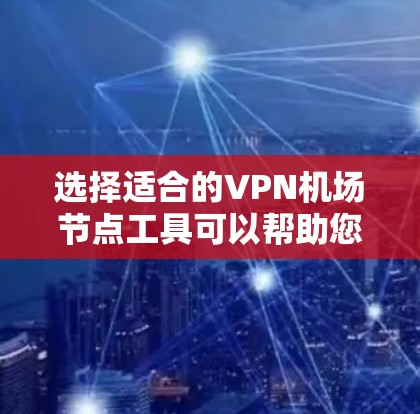 选择适合的VPN机场节点工具可以帮助您匿名上网、访问受限内容并保护隐私。以下是根据您的需求整理的关键点和推荐 选择适合的VPN机场节点工具可以帮助您匿名上网、访问受限内容并保护隐私。以下是根据您的需求整理的关键点和推荐