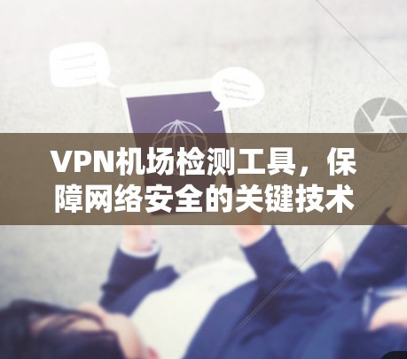 VPN机场检测工具，保障网络安全的关键技术