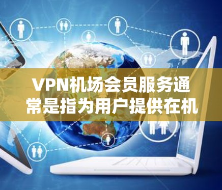 VPN机场会员服务通常是指为用户提供在机场内使用VPN服务的便利性,通常是针对那些需要在飞行途中保持网络连接或访问特定资源的用户。以下是一些可能的服务内容和特点 VPN机场会员服务通常是指为用户提供在机场内使用VPN服务的便利性,通常是针对那些需要在飞行途中保持网络连接或访问特定资源的用户。以下是一些可能的服务内容和特点