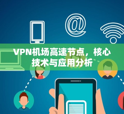VPN机场高速节点，核心技术与应用分析