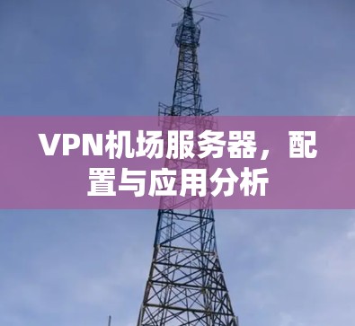 VPN机场服务器，配置与应用分析