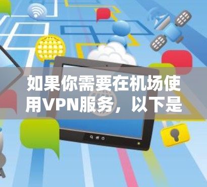 如果你需要在机场使用VPN服务，以下是一些推荐的VPN订阅选项，这些服务通常适合在机场环境下使用，提供稳定且安全的网络连接
