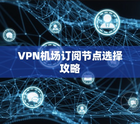 VPN机场订阅节点选择攻略