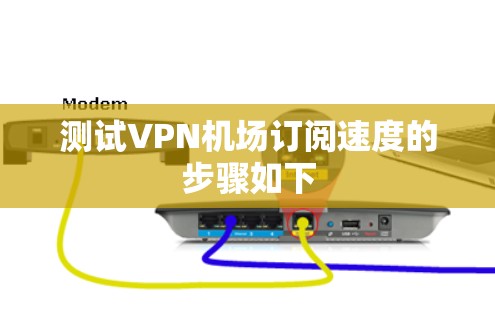 测试VPN机场订阅速度的步骤如下